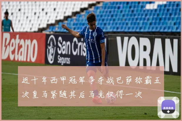近十年西甲冠军争夺战巴萨称霸五次皇马紧随其后马竞仅得一次