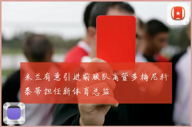 米兰有意引进前狼队高管多梅尼科泰蒂担任新体育总监