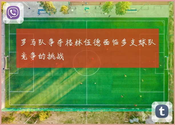 罗马队争夺格林伍德面临多支球队竞争的挑战