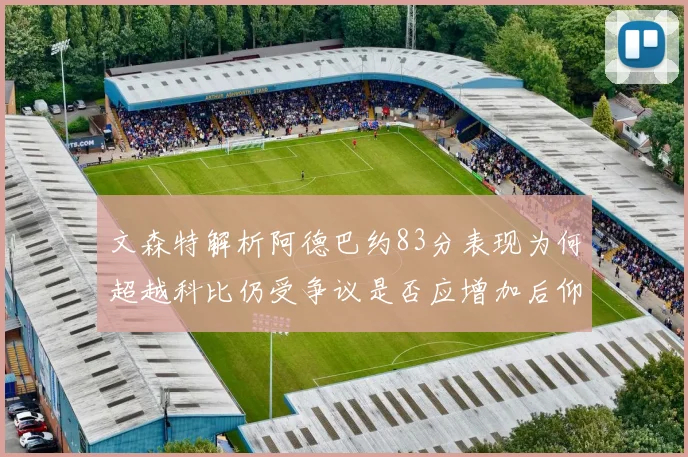 文森特解析阿德巴约83分表现为何超越科比仍受争议是否应增加后仰跳投比例