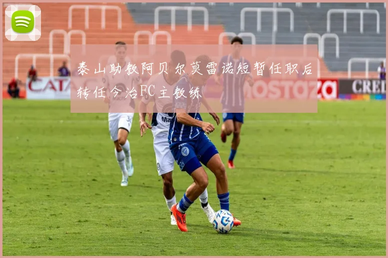 泰山助教阿贝尔莫雷诺短暂任职后转任今治FC主教练