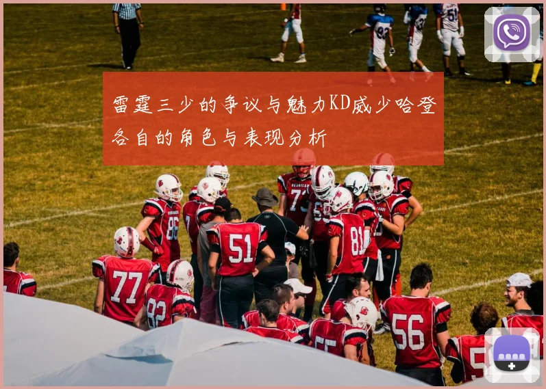 雷霆三少的争议与魅力KD威少哈登各自的角色与表现分析