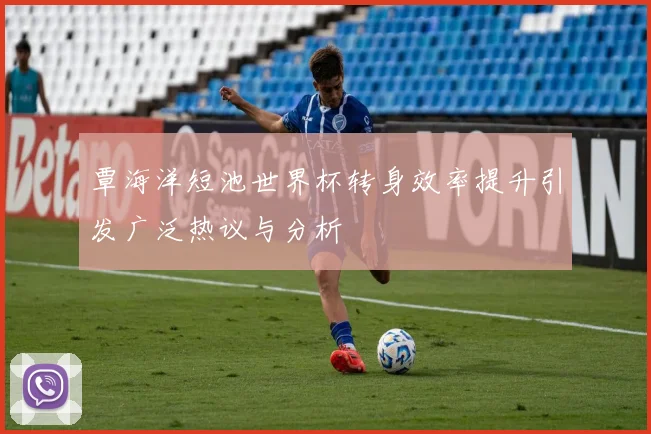 覃海洋短池世界杯转身效率提升引发广泛热议与分析