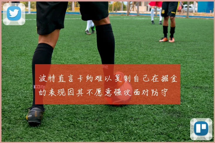 波特直言卡约难以复制自己在掘金的表现因其不愿意强攻面对防守