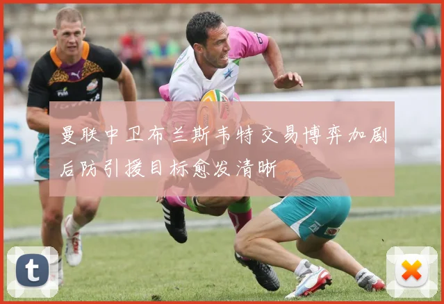 曼联中卫布兰斯韦特交易博弈加剧后防引援目标愈发清晰