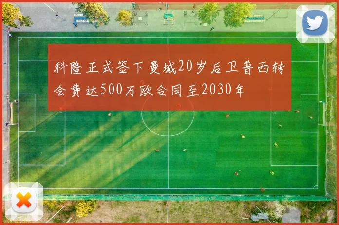 科隆正式签下曼城20岁后卫普西转会费达500万欧合同至2030年