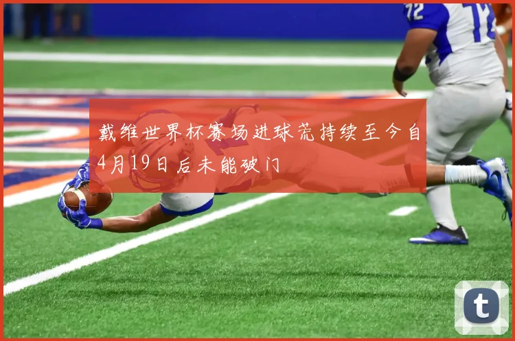 戴维世界杯赛场进球荒持续至今自4月19日后未能破门