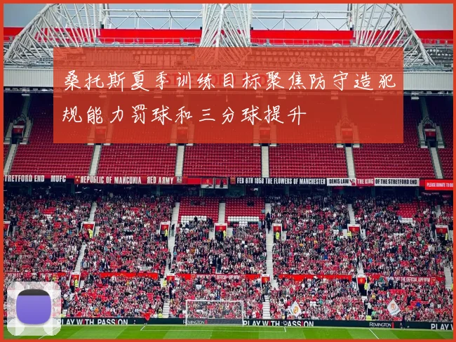 桑托斯夏季训练目标聚焦防守造犯规能力罚球和三分球提升