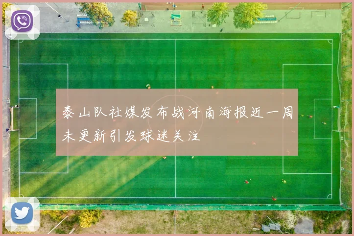 泰山队社媒发布战河南海报近一周未更新引发球迷关注
