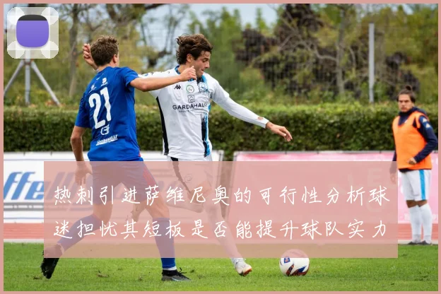 热刺引进萨维尼奥的可行性分析球迷担忧其短板是否能提升球队实力
