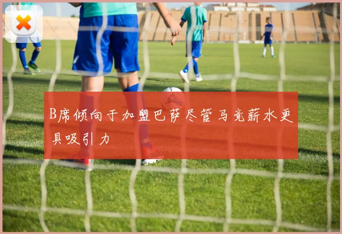 B席倾向于加盟巴萨尽管马竞薪水更具吸引力