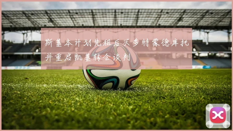斯基本计划先租后买多特蒙德库托并重启凯基转会谈判